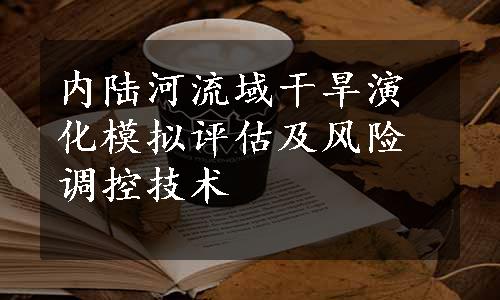 内陆河流域干旱演化模拟评估及风险调控技术