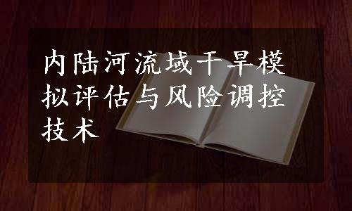 内陆河流域干旱模拟评估与风险调控技术