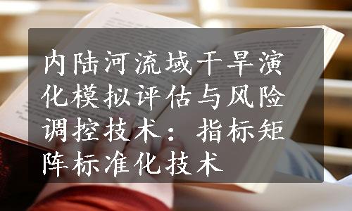 内陆河流域干旱演化模拟评估与风险调控技术：指标矩阵标准化技术