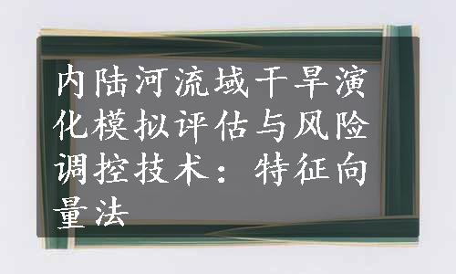 内陆河流域干旱演化模拟评估与风险调控技术：特征向量法