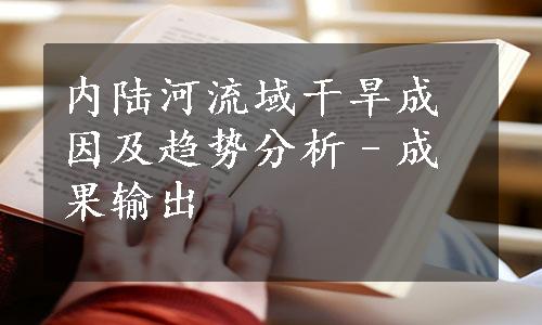 内陆河流域干旱成因及趋势分析–成果输出