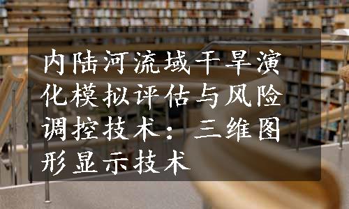 内陆河流域干旱演化模拟评估与风险调控技术：三维图形显示技术