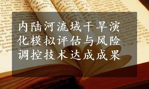 内陆河流域干旱演化模拟评估与风险调控技术达成成果