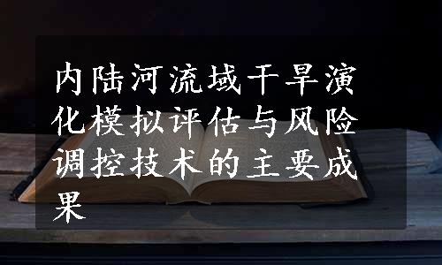 内陆河流域干旱演化模拟评估与风险调控技术的主要成果