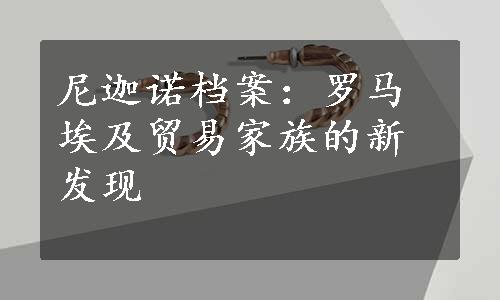 尼迦诺档案：罗马埃及贸易家族的新发现