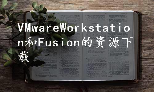 VMwareWorkstation和Fusion的资源下载