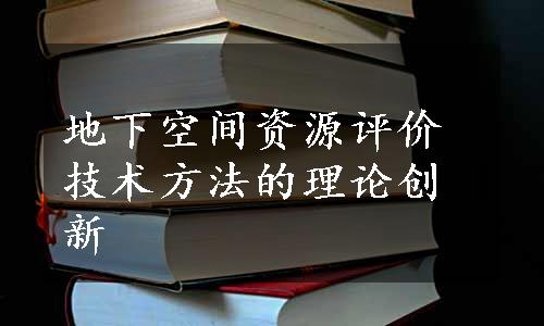 地下空间资源评价技术方法的理论创新