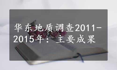 华东地质调查2011-2015年：主要成果