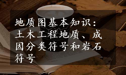 地质图基本知识：土木工程地质、成因分类符号和岩石符号