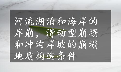 河流湖泊和海岸的岸崩，滑动型崩塌和冲沟岸坡的崩塌地质构造条件