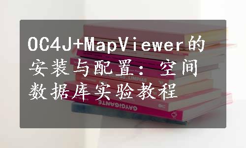 OC4J+MapViewer的安装与配置：空间数据库实验教程