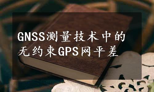 GNSS测量技术中的无约束GPS网平差