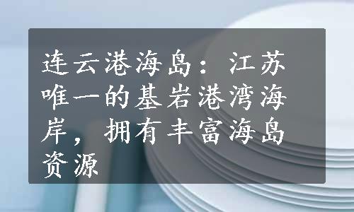 连云港海岛：江苏唯一的基岩港湾海岸，拥有丰富海岛资源