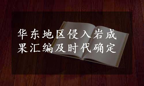 华东地区侵入岩成果汇编及时代确定