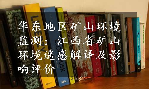 华东地区矿山环境监测：江西省矿山环境遥感解译及影响评价