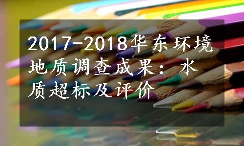 2017-2018华东环境地质调查成果：水质超标及评价