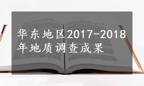 华东地区2017-2018年地质调查成果