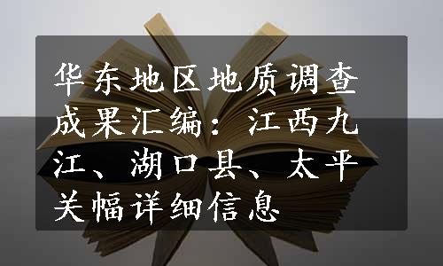 华东地区地质调查成果汇编：江西九江、湖口县、太平关幅详细信息