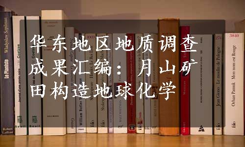 华东地区地质调查成果汇编：月山矿田构造地球化学