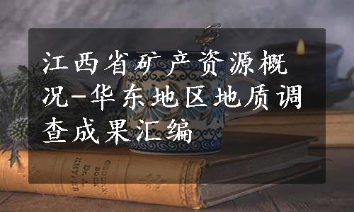 江西省矿产资源概况-华东地区地质调查成果汇编