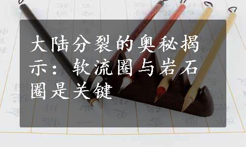 大陆分裂的奥秘揭示：软流圈与岩石圈是关键