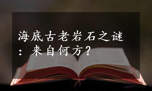 海底古老岩石之谜：来自何方？