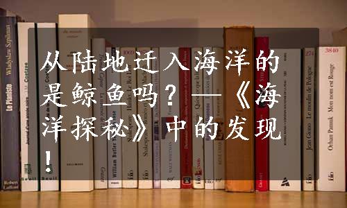 从陆地迁入海洋的是鲸鱼吗？—《海洋探秘》中的发现！