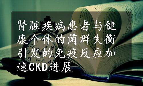 肾脏疾病患者与健康个体的菌群失衡引发的免疫反应加速CKD进展