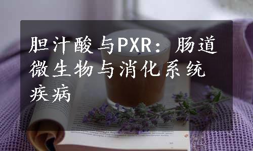 胆汁酸与PXR：肠道微生物与消化系统疾病