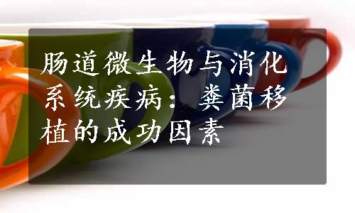 肠道微生物与消化系统疾病：粪菌移植的成功因素