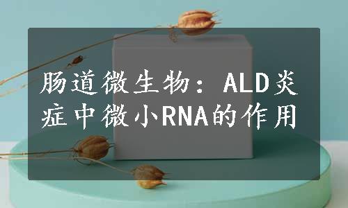 肠道微生物：ALD炎症中微小RNA的作用