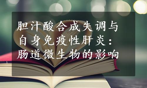 胆汁酸合成失调与自身免疫性肝炎：肠道微生物的影响