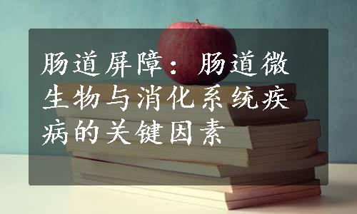 肠道屏障：肠道微生物与消化系统疾病的关键因素