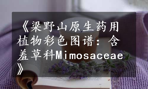 《梁野山原生药用植物彩色图谱：含羞草科Mimosaceae》