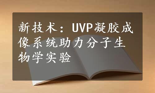 新技术：UVP凝胶成像系统助力分子生物学实验