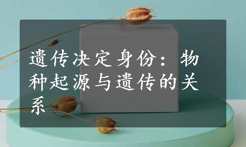 遗传决定身份：物种起源与遗传的关系