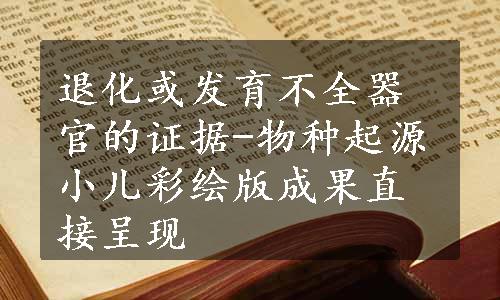 退化或发育不全器官的证据-物种起源小儿彩绘版成果直接呈现