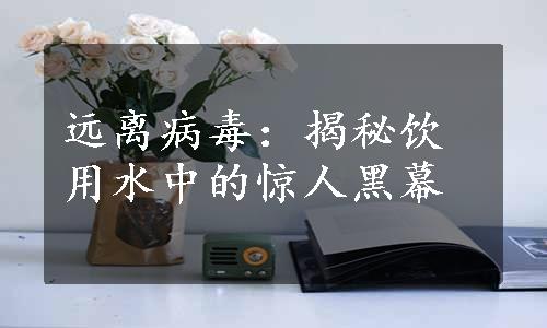 远离病毒：揭秘饮用水中的惊人黑幕