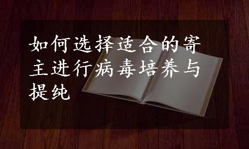 如何选择适合的寄主进行病毒培养与提纯