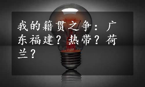 我的籍贯之争：广东福建？热带？荷兰？