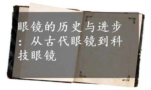 眼镜的历史与进步：从古代眼镜到科技眼镜