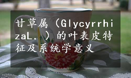 甘草属（GlycyrrhizaL．）的叶表皮特征及系统学意义