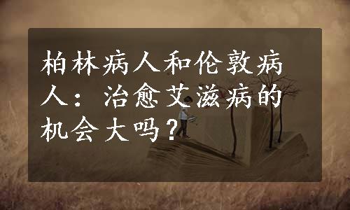 柏林病人和伦敦病人：治愈艾滋病的机会大吗？