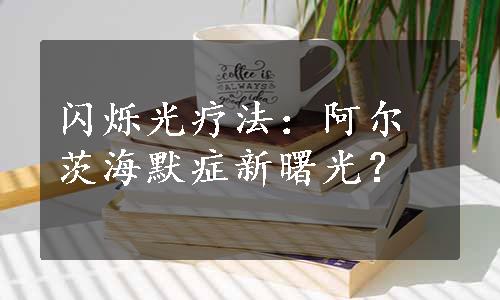 闪烁光疗法：阿尔茨海默症新曙光？