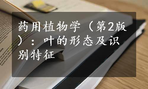 药用植物学（第2版）：叶的形态及识别特征