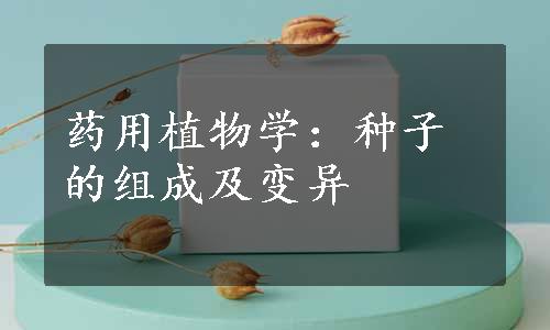 药用植物学：种子的组成及变异