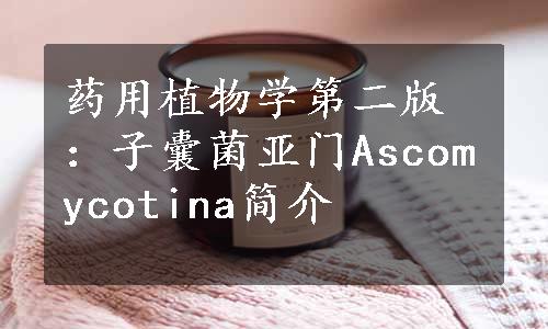 药用植物学第二版：子囊菌亚门Ascomycotina简介