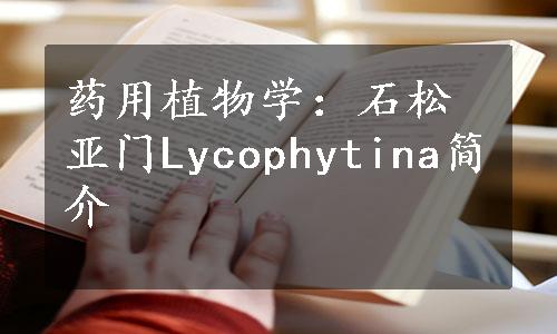 药用植物学：石松亚门Lycophytina简介