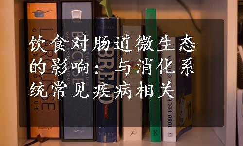 饮食对肠道微生态的影响：与消化系统常见疾病相关