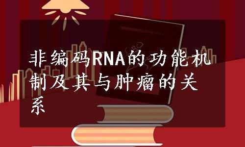 非编码RNA的功能机制及其与肿瘤的关系